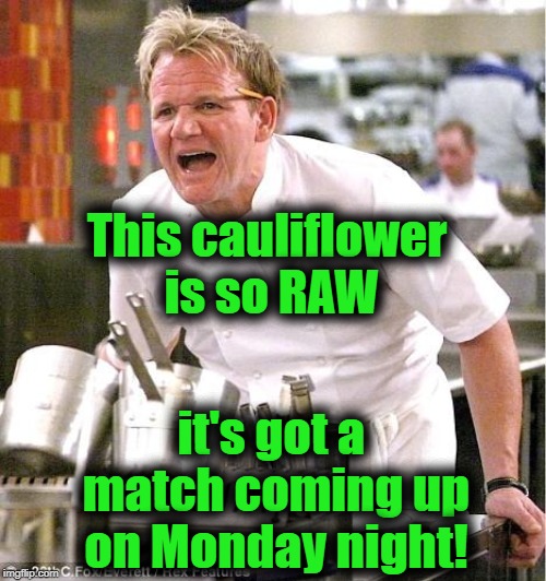 Chef Gordon Ramsay Meme | This cauliflower is so RAW it's got a match coming up on Monday night! | image tagged in memes,chef gordon ramsay | made w/ Imgflip meme maker