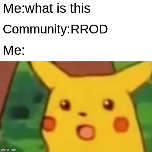Me:what is this Community:RROD Me: | image tagged in memes,surprised pikachu | made w/ Imgflip meme maker