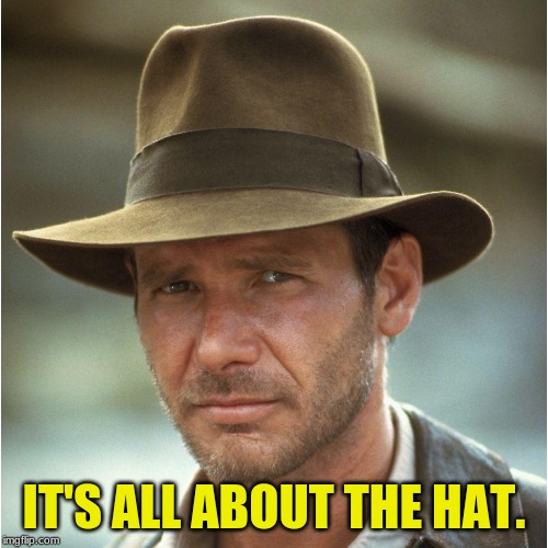Da' Hat | IT'S ALL ABOUT THE HAT. | image tagged in indiana jones,archaeology,the hat,headgear,ark of the covenant | made w/ Imgflip meme maker
