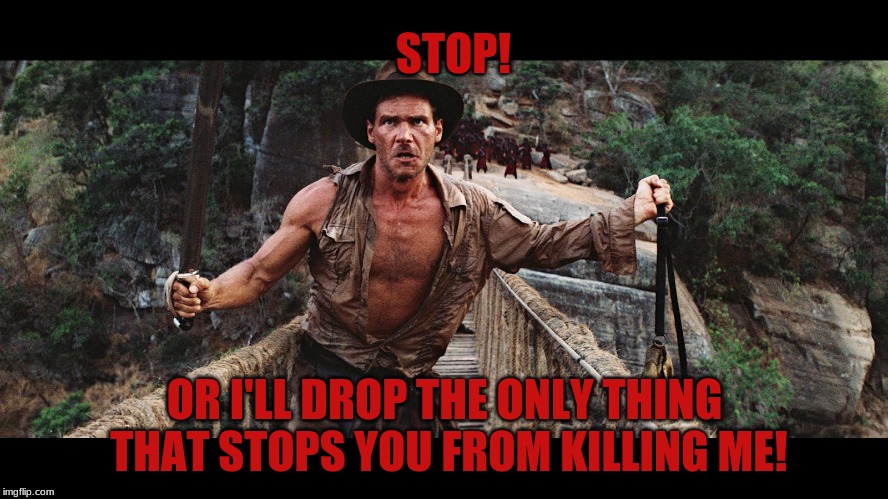 The Old Bridge Drop Trick | STOP! OR I'LL DROP THE ONLY THING THAT STOPS YOU FROM KILLING ME! | image tagged in indiana jones,temple of doom,rope bridges,humor,bad idea | made w/ Imgflip meme maker