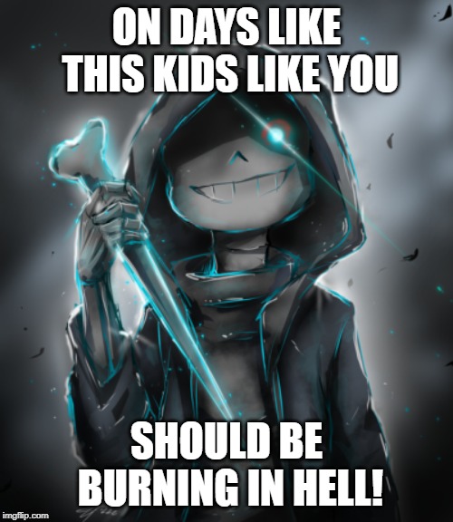 sans meme | ON DAYS LIKE THIS KIDS LIKE YOU; SHOULD BE BURNING IN HELL! | image tagged in sans undertale | made w/ Imgflip meme maker