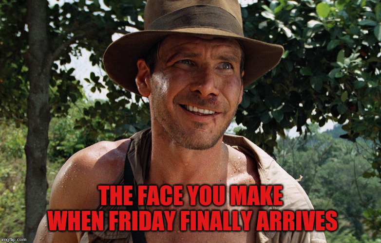 Indiana Fridays | THE FACE YOU MAKE WHEN FRIDAY FINALLY ARRIVES | image tagged in indiana jones,friday,thank god its friday,humor,lifestyle,fun | made w/ Imgflip meme maker