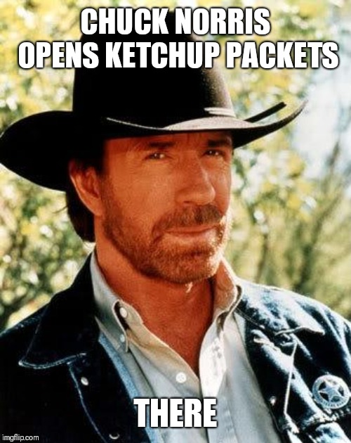 Chuck Norris Meme | CHUCK NORRIS OPENS KETCHUP PACKETS; THERE | image tagged in memes,chuck norris | made w/ Imgflip meme maker
