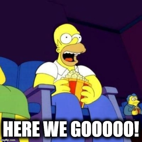 Homer eating popcorn | HERE WE GOOOOO! | image tagged in homer eating popcorn | made w/ Imgflip meme maker