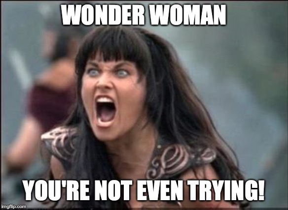 Angry Xena | WONDER WOMAN; YOU'RE NOT EVEN TRYING! | image tagged in angry xena | made w/ Imgflip meme maker