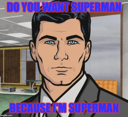 Archer Meme | DO YOU WANT SUPERMAN; BECAUSE I'M SUPERMAN | image tagged in memes,archer | made w/ Imgflip meme maker