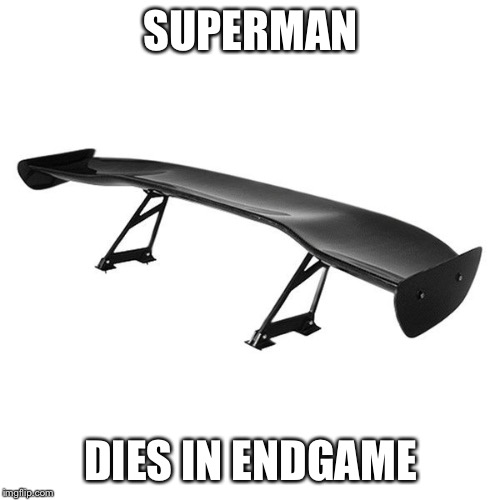 Huge spoiler! | SUPERMAN; DIES IN ENDGAME | image tagged in spoiler | made w/ Imgflip meme maker
