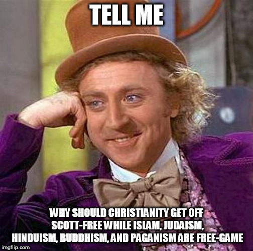 Creepy Condescending Wonka Meme | TELL ME; WHY SHOULD CHRISTIANITY GET OFF SCOTT-FREE WHILE ISLAM, JUDAISM, HINDUISM, BUDDHISM, AND PAGANISM ARE FREE-GAME | image tagged in memes,creepy condescending wonka,christianity,religion,tell me,scott-free | made w/ Imgflip meme maker