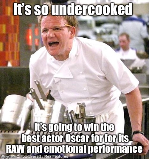 Chef Gordon Ramsay Meme | It’s so undercooked; It’s going to win the best actor Oscar for for its RAW and emotional performance | image tagged in memes,chef gordon ramsay | made w/ Imgflip meme maker