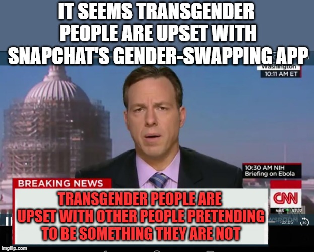 CNN Crazy News Network | IT SEEMS TRANSGENDER PEOPLE ARE UPSET WITH SNAPCHAT'S GENDER-SWAPPING APP TRANSGENDER PEOPLE ARE UPSET WITH OTHER PEOPLE PRETENDING TO BE SO | image tagged in cnn crazy news network | made w/ Imgflip meme maker