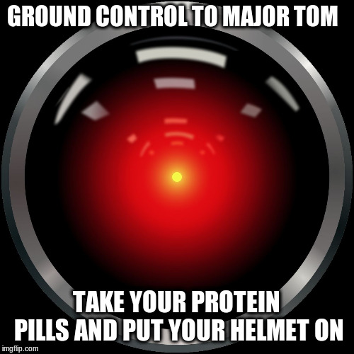Space Odyssey | GROUND CONTROL TO MAJOR TOM TAKE YOUR PROTEIN PILLS AND PUT YOUR HELMET ON | image tagged in space odyssey | made w/ Imgflip meme maker