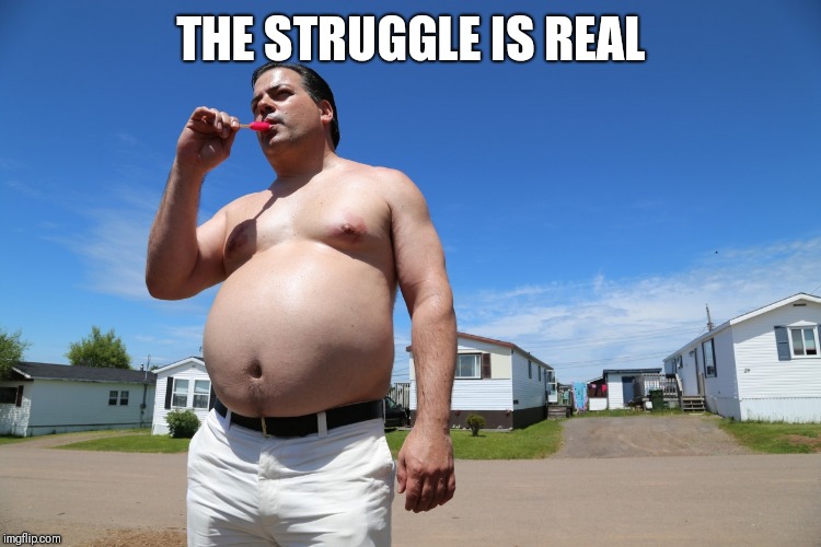 Randy Trailer Park Boys | THE STRUGGLE IS REAL | image tagged in randy trailer park boys | made w/ Imgflip meme maker