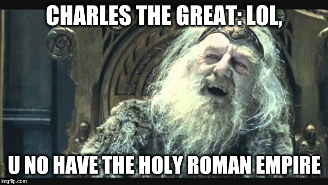 You have no power here | CHARLES THE GREAT: LOL, U NO HAVE THE HOLY ROMAN EMPIRE | image tagged in you have no power here | made w/ Imgflip meme maker