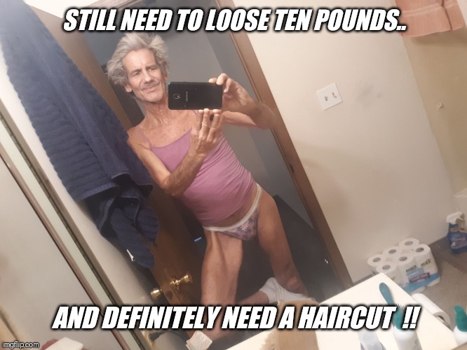 STILL NEED TO LOOSE TEN POUNDS.. AND DEFINITELY NEED A HAIRCUT  !! | made w/ Imgflip meme maker