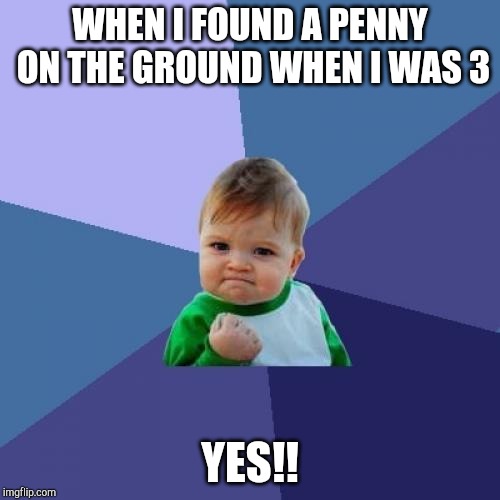 Success Kid Meme | WHEN I FOUND A PENNY ON THE GROUND WHEN I WAS 3; YES!! | image tagged in memes,success kid | made w/ Imgflip meme maker