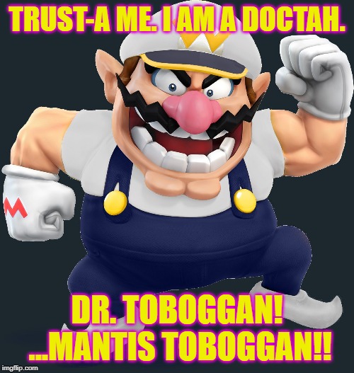 Dr. Mantis "Wario" Toboggan | TRUST-A ME. I AM A DOCTAH. DR. TOBOGGAN! ...MANTIS TOBOGGAN!! | image tagged in it's always sunny in philidelphia,wario,frank reynolds,mantis,toboggan,md | made w/ Imgflip meme maker