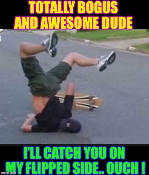 Skater Fail | TOTALLY BOGUS AND AWESOME DUDE I’LL CATCH YOU ON MY FLIPPED SIDE.. OUCH ! | image tagged in skater fail | made w/ Imgflip meme maker