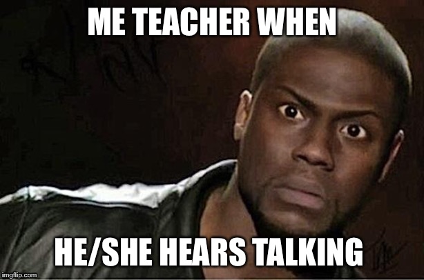 Kevin Hart Meme | ME TEACHER WHEN; HE/SHE HEARS TALKING | image tagged in memes,kevin hart | made w/ Imgflip meme maker