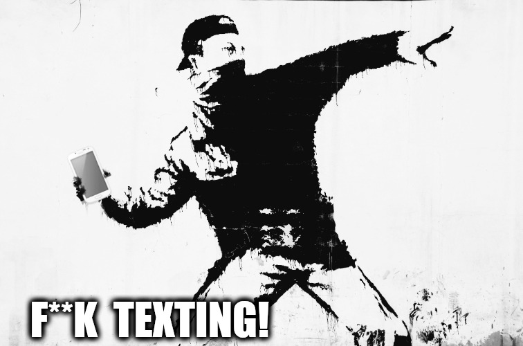 Fk texting ! | F**K  TEXTING! | image tagged in funny memes,memes,texting,texts,sexting | made w/ Imgflip meme maker