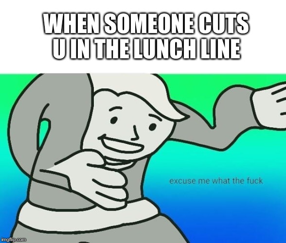 Excuse me, what the fuck | WHEN SOMEONE CUTS U IN THE LUNCH LINE | image tagged in excuse me what the fuck | made w/ Imgflip meme maker