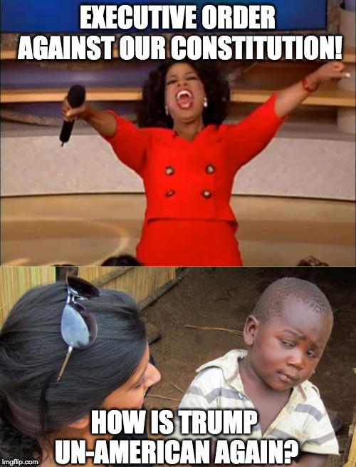 EXECUTIVE ORDER AGAINST OUR CONSTITUTION! HOW IS TRUMP UN-AMERICAN AGAIN? | image tagged in memes,oprah you get a,sceptical kid | made w/ Imgflip meme maker