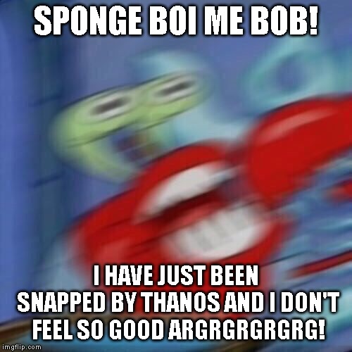 Oof | SPONGE BOI ME BOB! I HAVE JUST BEEN SNAPPED BY THANOS AND I DON'T FEEL SO GOOD ARGRGRGRGRG! | image tagged in mr krabs blur,thanos snap | made w/ Imgflip meme maker