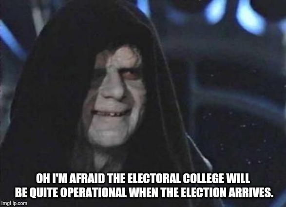 Emperor Palpatine  | OH I'M AFRAID THE ELECTORAL COLLEGE WILL BE QUITE OPERATIONAL WHEN THE ELECTION ARRIVES. | image tagged in emperor palpatine | made w/ Imgflip meme maker