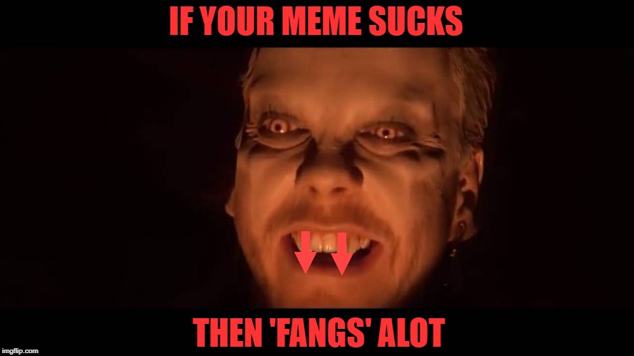 Some memes got me Lost Boy! I am addicted to down voting them! | IF YOUR MEME SUCKS; THEN 'FANGS' ALOT | image tagged in lost,boys,downvote,meme addict | made w/ Imgflip meme maker