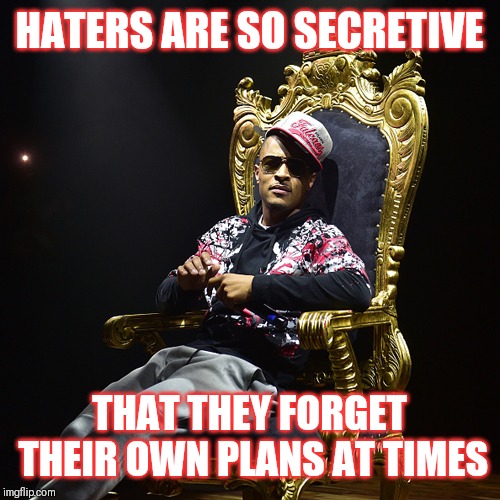 Jroc113 | HATERS ARE SO SECRETIVE; THAT THEY FORGET THEIR OWN PLANS AT TIMES | image tagged in ti | made w/ Imgflip meme maker