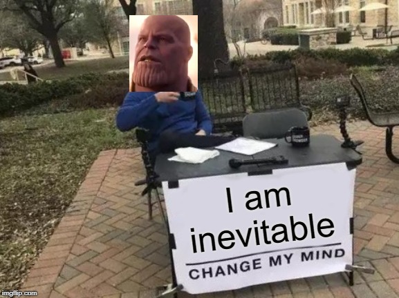 Change My Mind | I am inevitable | image tagged in memes,change my mind | made w/ Imgflip meme maker
