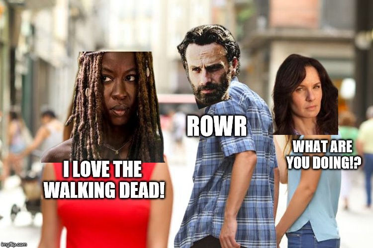 Distracted Boyfriend | ROWR; WHAT ARE YOU DOING!? I LOVE THE WALKING DEAD! | image tagged in memes,distracted boyfriend | made w/ Imgflip meme maker