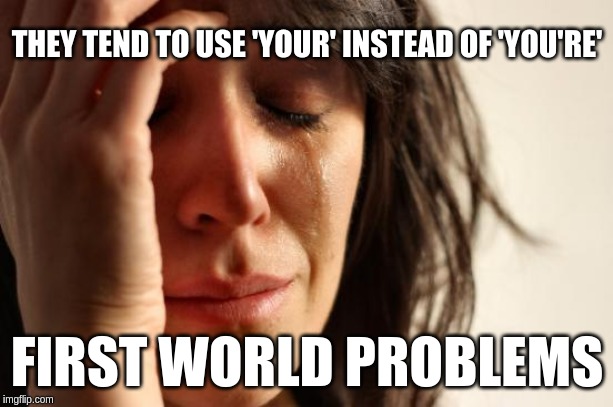 First World Problems Meme | THEY TEND TO USE 'YOUR' INSTEAD OF 'YOU'RE' FIRST WORLD PROBLEMS | image tagged in memes,first world problems | made w/ Imgflip meme maker
