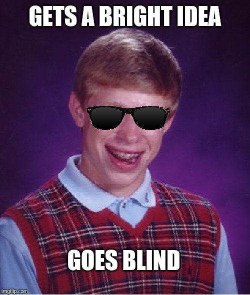 Bad Luck Brian | GETS A BRIGHT IDEA; GOES BLIND | image tagged in memes,bad luck brian | made w/ Imgflip meme maker