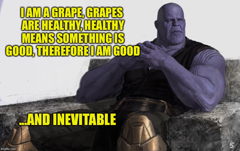 Perhaps | I AM A GRAPE, GRAPES ARE HEALTHY, HEALTHY MEANS SOMETHING IS GOOD, THEREFORE I AM GOOD ...AND INEVITABLE | image tagged in perhaps | made w/ Imgflip meme maker