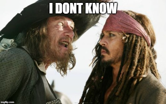 Barbosa And Sparrow Meme | I DONT KNOW | image tagged in memes,barbosa and sparrow | made w/ Imgflip meme maker