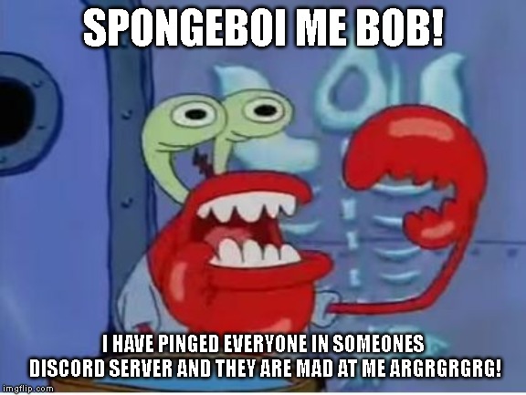  SPONGEBOI ME BOB! I HAVE PINGED EVERYONE IN SOMEONES DISCORD SERVER AND THEY ARE MAD AT ME ARGRGRGRG! | image tagged in mr krabs choking,discord | made w/ Imgflip meme maker