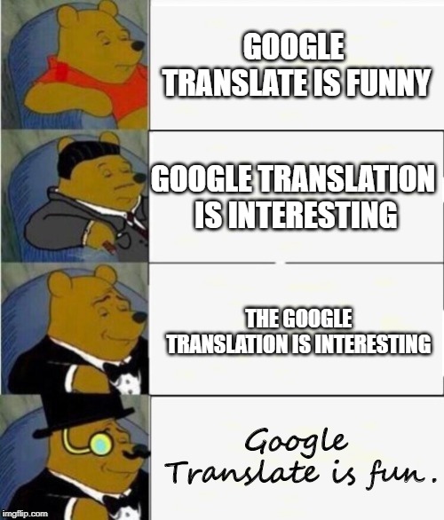 Tuxedo Winnie the Pooh 4 panel | GOOGLE TRANSLATE IS FUNNY; GOOGLE TRANSLATION IS INTERESTING; THE GOOGLE TRANSLATION IS INTERESTING; Google Translate is fun. | image tagged in tuxedo winnie the pooh 4 panel | made w/ Imgflip meme maker