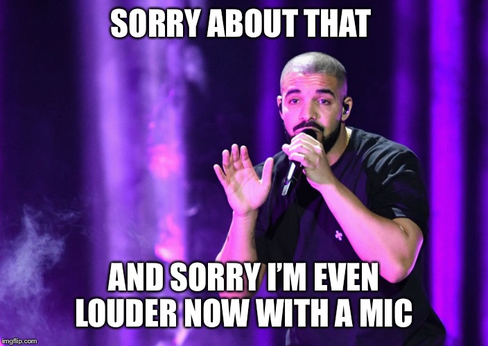 SORRY ABOUT THAT AND SORRY I’M EVEN LOUDER NOW WITH A MIC | made w/ Imgflip meme maker