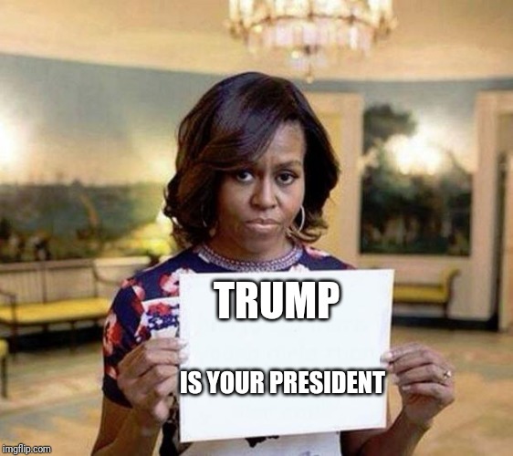 Michelle Obama blank sheet | TRUMP; IS YOUR PRESIDENT | image tagged in michelle obama blank sheet | made w/ Imgflip meme maker
