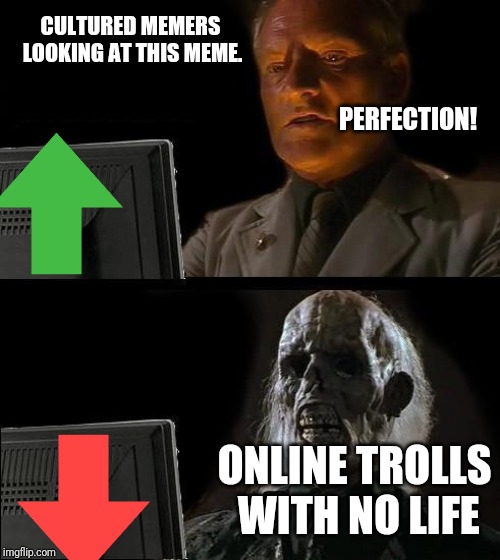 I'll Just Wait Here Meme | CULTURED MEMERS LOOKING AT THIS MEME. PERFECTION! ONLINE TROLLS WITH NO LIFE | image tagged in memes,ill just wait here | made w/ Imgflip meme maker