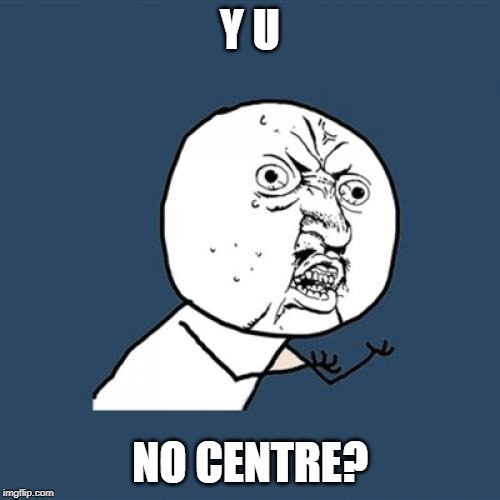 Y U No | Y U; NO CENTRE? | image tagged in memes,y u no | made w/ Imgflip meme maker