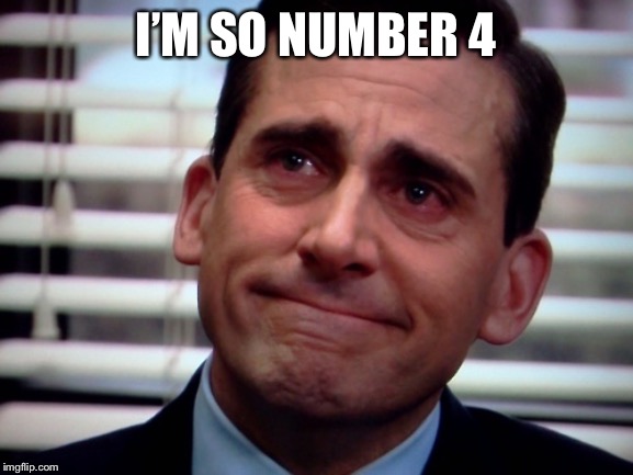 crying steve carell | I’M SO NUMBER 4 | image tagged in crying steve carell | made w/ Imgflip meme maker