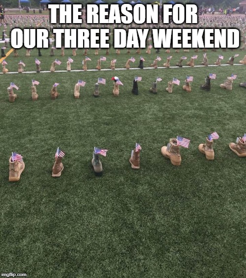 Memorial Day Boot Field Tribute | THE REASON FOR OUR THREE DAY WEEKEND | image tagged in memorial day boot field tribute | made w/ Imgflip meme maker