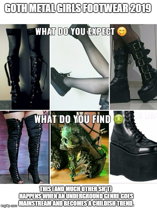 New goth is not goth | GOTH METAL GIRLS FOOTWEAR 2019; THIS (AND MUCH OTHER SH*T) HAPPENS WHEN AN UNDERGROUND GENRE GOES MAINSTREAM AND BECOMES A CHILDISH TREND. | image tagged in goth people,goth,goth memes,metal,dress code,dress | made w/ Imgflip meme maker