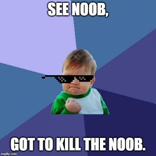Success Kid | SEE NOOB, GOT TO KILL THE NOOB. | image tagged in memes,success kid | made w/ Imgflip meme maker