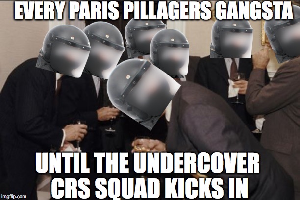 Laughing Men In Suits | EVERY PARIS PILLAGERS GANGSTA; UNTIL THE UNDERCOVER CRS SQUAD KICKS IN | image tagged in memes,laughing men in suits | made w/ Imgflip meme maker
