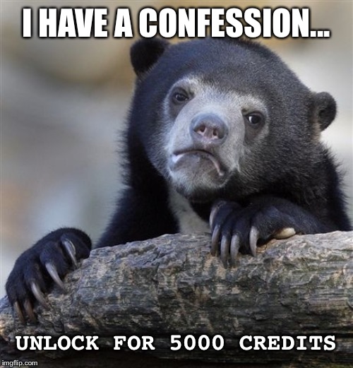 Confession Bear | I HAVE A CONFESSION... UNLOCK FOR 5000 CREDITS | image tagged in memes,confession bear | made w/ Imgflip meme maker