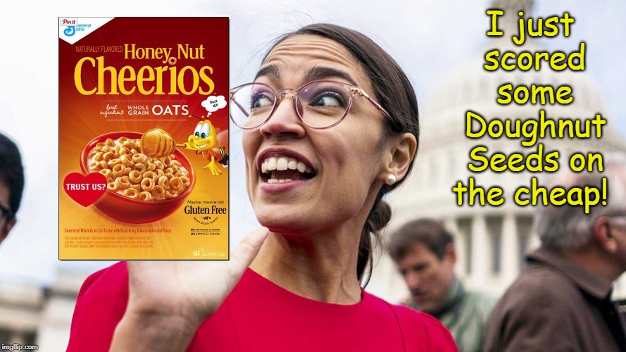 GOOD FOR HER! | I just scored some Doughnut Seeds on the cheap! | image tagged in alexandria ocasio-cortez,memes | made w/ Imgflip meme maker
