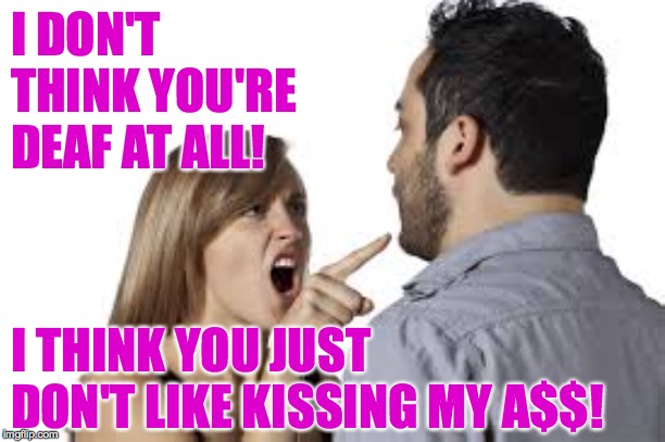 It worked for two years, so that's pretty good, eh? | I DON'T THINK YOU'RE DEAF AT ALL! I THINK YOU JUST DON'T LIKE KISSING MY A$$! | image tagged in memes,deaf,marriage 101 | made w/ Imgflip meme maker