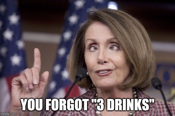 Nancy pelosi | YOU FORGOT "3 DRINKS" | image tagged in nancy pelosi | made w/ Imgflip meme maker